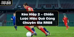 Kèo Hiệp 2 - Chiến Lược Hiệu Quả Cùng Chuyên Gia RR88 keo-hiep-2-chien-luoc-hieu-qua-cung-chuyen-gia-rr88